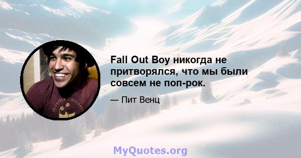 Fall Out Boy никогда не притворялся, что мы были совсем не поп-рок.