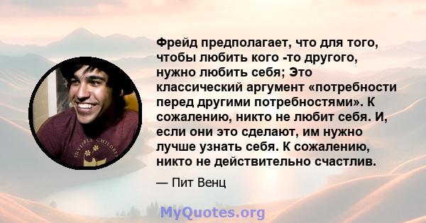 Фрейд предполагает, что для того, чтобы любить кого -то другого, нужно любить себя; Это классический аргумент «потребности перед другими потребностями». К сожалению, никто не любит себя. И, если они это сделают, им