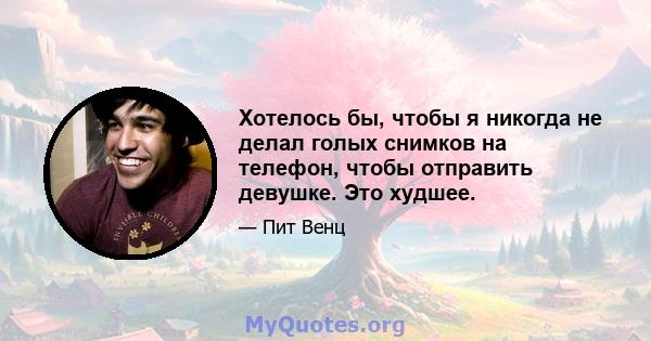 Хотелось бы, чтобы я никогда не делал голых снимков на телефон, чтобы отправить девушке. Это худшее.