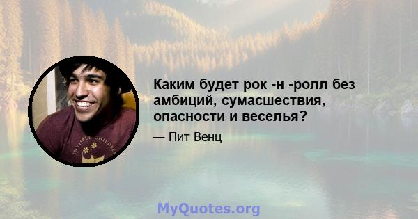 Каким будет рок -н -ролл без амбиций, сумасшествия, опасности и веселья?