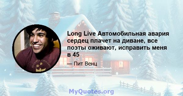 Long Live Автомобильная авария сердец плачет на диване, все поэты оживают, исправить меня в 45