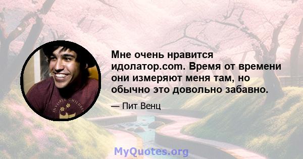 Мне очень нравится идолатор.com. Время от времени они измеряют меня там, но обычно это довольно забавно.