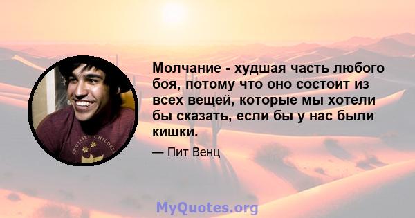 Молчание - худшая часть любого боя, потому что оно состоит из всех вещей, которые мы хотели бы сказать, если бы у нас были кишки.