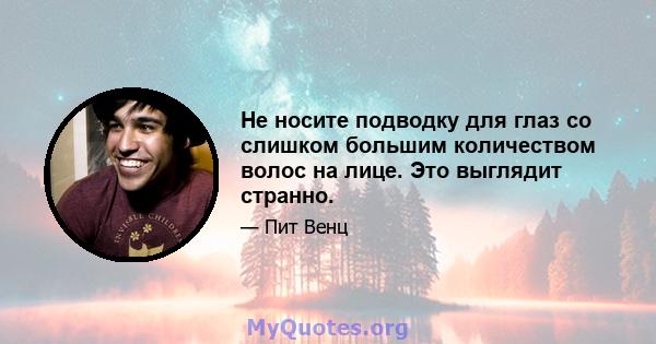 Не носите подводку для глаз со слишком большим количеством волос на лице. Это выглядит странно.