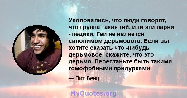 Уполовались, что люди говорят, что группа такая гей, или эти парни - педики. Гей не является синонимом дерьмового. Если вы хотите сказать что -нибудь дерьмовое, скажите, что это дерьмо. Перестаньте быть такими