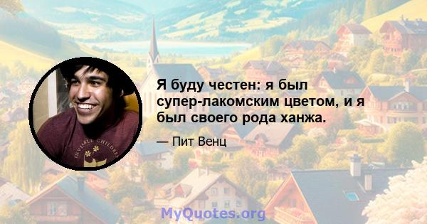 Я буду честен: я был супер-лакомским цветом, и я был своего рода ханжа.