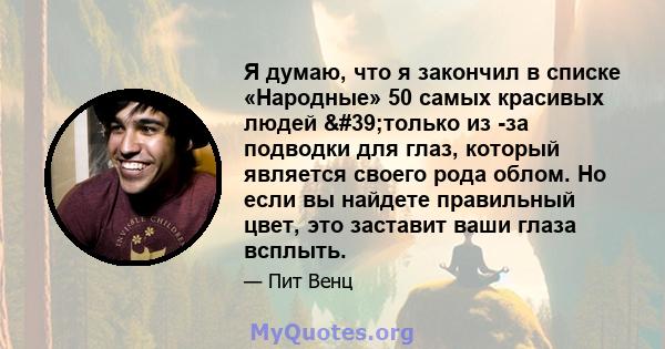 Я думаю, что я закончил в списке «Народные» 50 самых красивых людей 'только из -за подводки для глаз, который является своего рода облом. Но если вы найдете правильный цвет, это заставит ваши глаза всплыть.