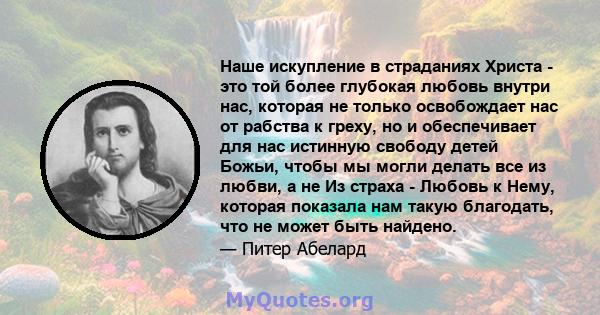 Наше искупление в страданиях Христа - это той более глубокая любовь внутри нас, которая не только освобождает нас от рабства к греху, но и обеспечивает для нас истинную свободу детей Божьи, чтобы мы могли делать все из