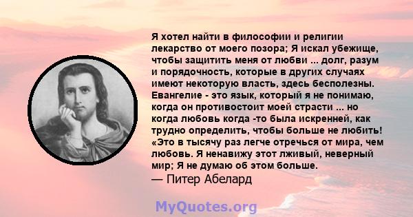 Я хотел найти в философии и религии лекарство от моего позора; Я искал убежище, чтобы защитить меня от любви ... долг, разум и порядочность, которые в других случаях имеют некоторую власть, здесь бесполезны. Евангелие - 