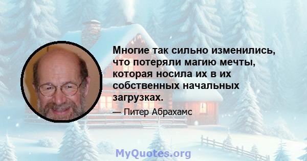 Многие так сильно изменились, что потеряли магию мечты, которая носила их в их собственных начальных загрузках.