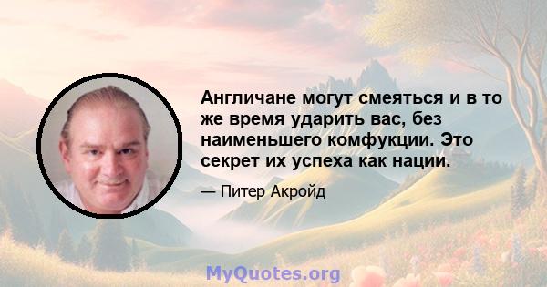 Англичане могут смеяться и в то же время ударить вас, без наименьшего комфукции. Это секрет их успеха как нации.