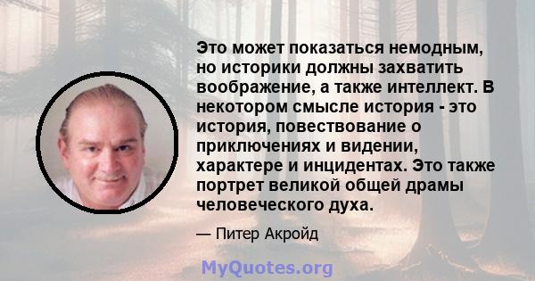 Это может показаться немодным, но историки должны захватить воображение, а также интеллект. В некотором смысле история - это история, повествование о приключениях и видении, характере и инцидентах. Это также портрет