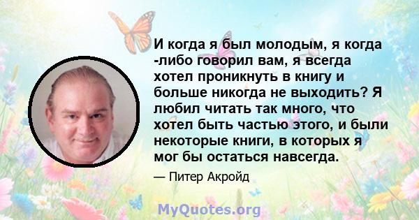 И когда я был молодым, я когда -либо говорил вам, я всегда хотел проникнуть в книгу и больше никогда не выходить? Я любил читать так много, что хотел быть частью этого, и были некоторые книги, в которых я мог бы