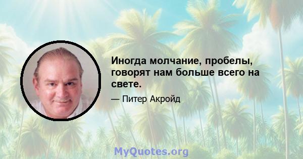 Иногда молчание, пробелы, говорят нам больше всего на свете.