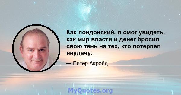 Как лондонский, я смог увидеть, как мир власти и денег бросил свою тень на тех, кто потерпел неудачу.