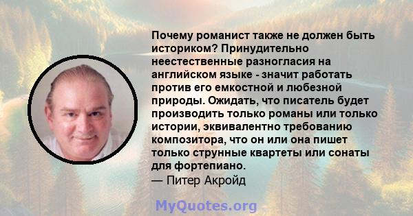 Почему романист также не должен быть историком? Принудительно неестественные разногласия на английском языке - значит работать против его емкостной и любезной природы. Ожидать, что писатель будет производить только