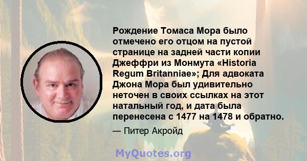 Рождение Томаса Мора было отмечено его отцом на пустой странице на задней части копии Джеффри из Монмута «Historia Regum Britanniae»; Для адвоката Джона Мора был удивительно неточен в своих ссылках на этот натальный