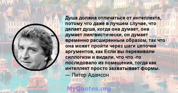 Душа должна отличаться от интеллекта, потому что даже в лучшем случае, что делает душа, когда она думает, она думает лингвистически, он думает временно расширенным образом, так что она может пройти через шаги цепочки