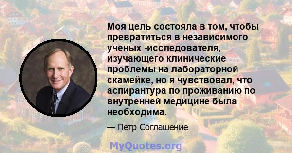 Моя цель состояла в том, чтобы превратиться в независимого ученых -исследователя, изучающего клинические проблемы на лабораторной скамейке, но я чувствовал, что аспирантура по проживанию по внутренней медицине была