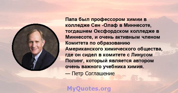 Папа был профессором химии в колледже Сен -Олаф в Миннесоте, тогдашнем Оксфордском колледже в Миннесоте, и очень активным членом Комитета по образованию Американского химического общества, где он сидел в комитете с