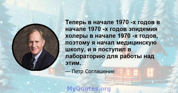 Теперь в начале 1970 -х годов в начале 1970 -х годов эпидемия холеры в начале 1970 -х годов, поэтому я начал медицинскую школу, и я поступил в лабораторию для работы над этим.