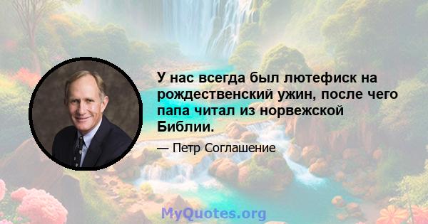 У нас всегда был лютефиск на рождественский ужин, после чего папа читал из норвежской Библии.