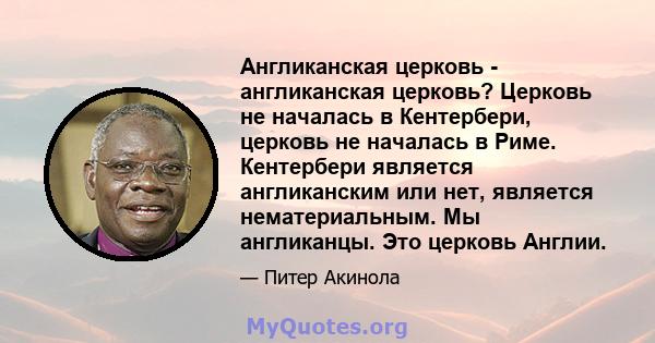 Англиканская церковь - англиканская церковь? Церковь не началась в Кентербери, церковь не началась в Риме. Кентербери является англиканским или нет, является нематериальным. Мы англиканцы. Это церковь Англии.