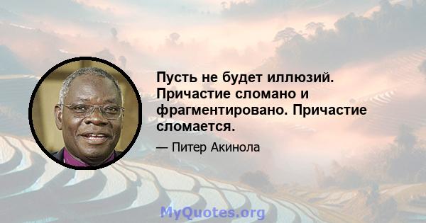 Пусть не будет иллюзий. Причастие сломано и фрагментировано. Причастие сломается.