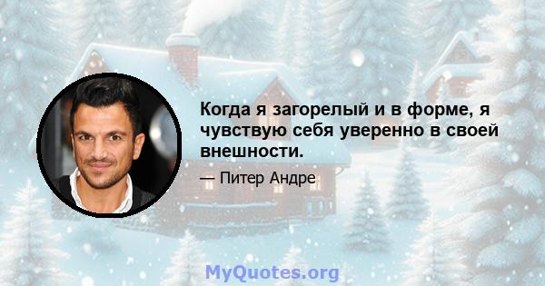 Когда я загорелый и в форме, я чувствую себя уверенно в своей внешности.