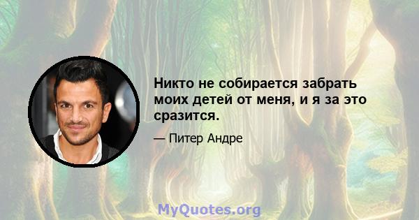 Никто не собирается забрать моих детей от меня, и я за это сразится.