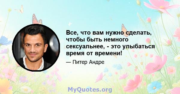 Все, что вам нужно сделать, чтобы быть немного сексуальнее, - это улыбаться время от времени!