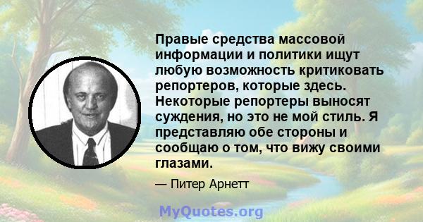 Правые средства массовой информации и политики ищут любую возможность критиковать репортеров, которые здесь. Некоторые репортеры выносят суждения, но это не мой стиль. Я представляю обе стороны и сообщаю о том, что вижу 