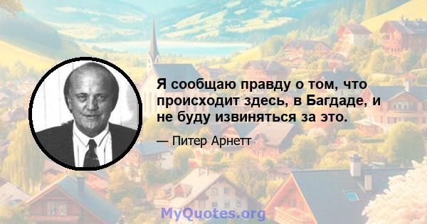 Я сообщаю правду о том, что происходит здесь, в Багдаде, и не буду извиняться за это.