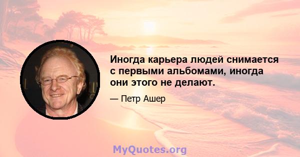 Иногда карьера людей снимается с первыми альбомами, иногда они этого не делают.