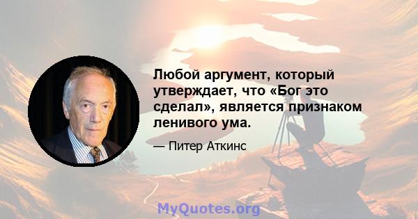 Любой аргумент, который утверждает, что «Бог это сделал», является признаком ленивого ума.