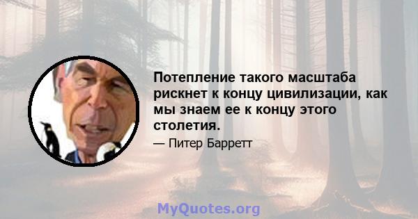 Потепление такого масштаба рискнет к концу цивилизации, как мы знаем ее к концу этого столетия.