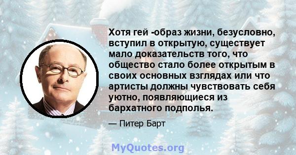 Хотя гей -образ жизни, безусловно, вступил в открытую, существует мало доказательств того, что общество стало более открытым в своих основных взглядах или что артисты должны чувствовать себя уютно, появляющиеся из