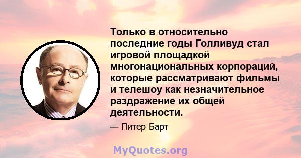 Только в относительно последние годы Голливуд стал игровой площадкой многонациональных корпораций, которые рассматривают фильмы и телешоу как незначительное раздражение их общей деятельности.