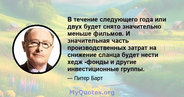 В течение следующего года или двух будет снято значительно меньше фильмов. И значительная часть производственных затрат на снижение сланца будет нести хедж -фонды и другие инвестиционные группы.