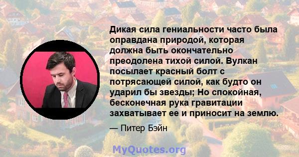 Дикая сила гениальности часто была оправдана природой, которая должна быть окончательно преодолена тихой силой. Вулкан посылает красный болт с потрясающей силой, как будто он ударил бы звезды; Но спокойная, бесконечная