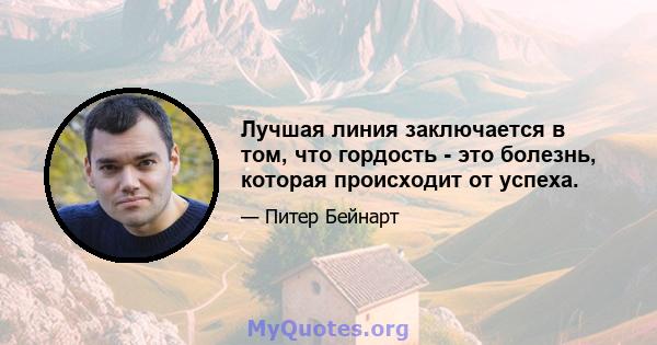 Лучшая линия заключается в том, что гордость - это болезнь, которая происходит от успеха.