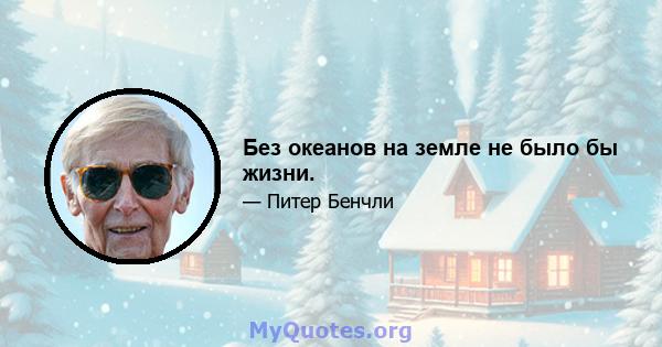 Без океанов на земле не было бы жизни.