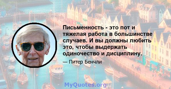 Письменность - это пот и тяжелая работа в большинстве случаев. И вы должны любить это, чтобы выдержать одиночество и дисциплину.