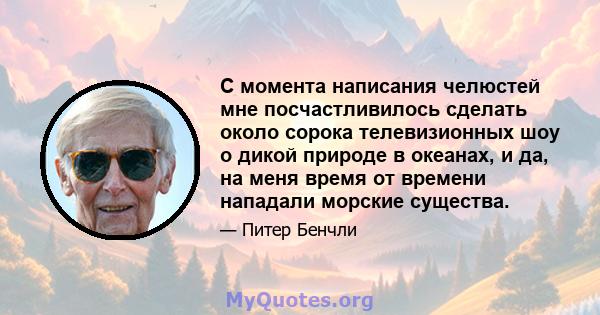 С момента написания челюстей мне посчастливилось сделать около сорока телевизионных шоу о дикой природе в океанах, и да, на меня время от времени нападали морские существа.