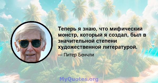 Теперь я знаю, что мифический монстр, который я создал, был в значительной степени художественной литературой.