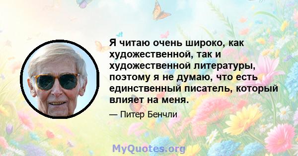 Я читаю очень широко, как художественной, так и художественной литературы, поэтому я не думаю, что есть единственный писатель, который влияет на меня.