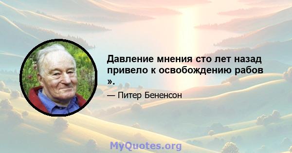 Давление мнения сто лет назад привело к освобождению рабов ».