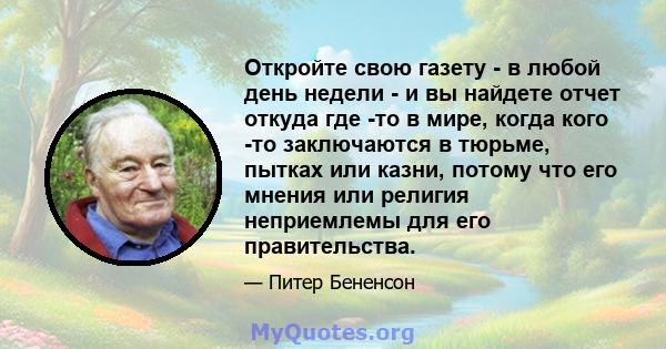 Откройте свою газету - в любой день недели - и вы найдете отчет откуда где -то в мире, когда кого -то заключаются в тюрьме, пытках или казни, потому что его мнения или религия неприемлемы для его правительства.