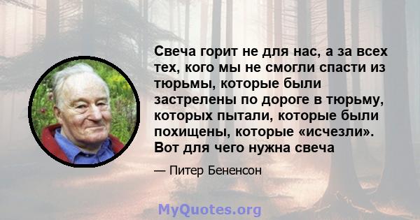 Свеча горит не для нас, а за всех тех, кого мы не смогли спасти из тюрьмы, которые были застрелены по дороге в тюрьму, которых пытали, которые были похищены, которые «исчезли». Вот для чего нужна свеча