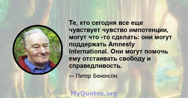 Те, кто сегодня все еще чувствует чувство импотенции, могут что -то сделать: они могут поддержать Amnesty International. Они могут помочь ему отстаивать свободу и справедливость.